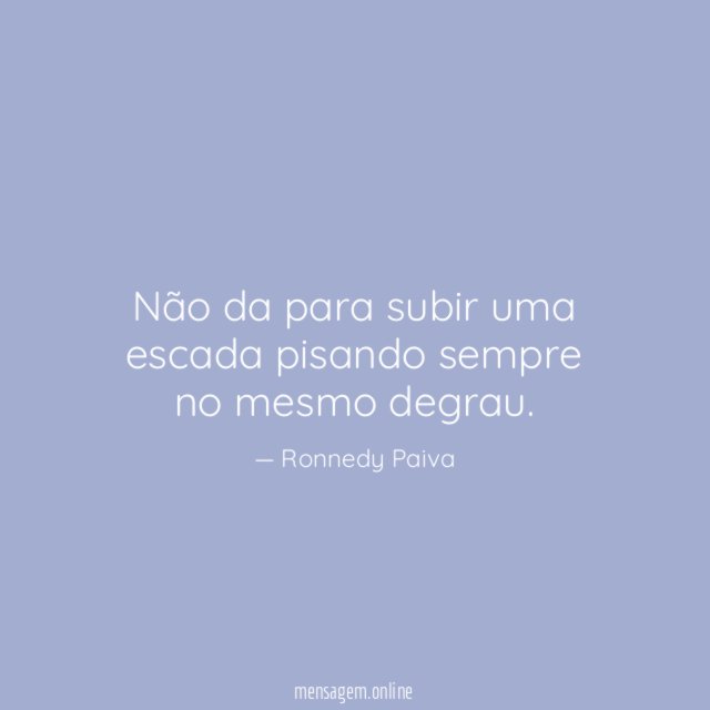 Não da para subir uma escada pisando sempre no mesmo degrau