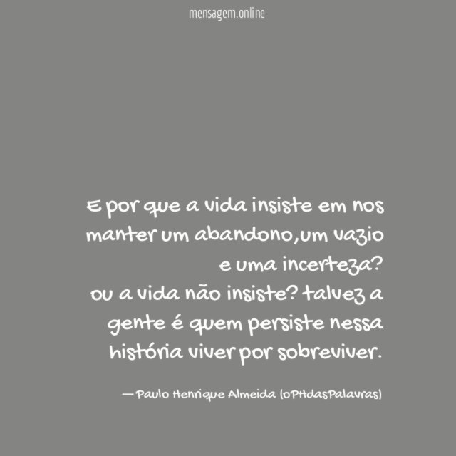 E por que a vida insiste em nos manter um abandono