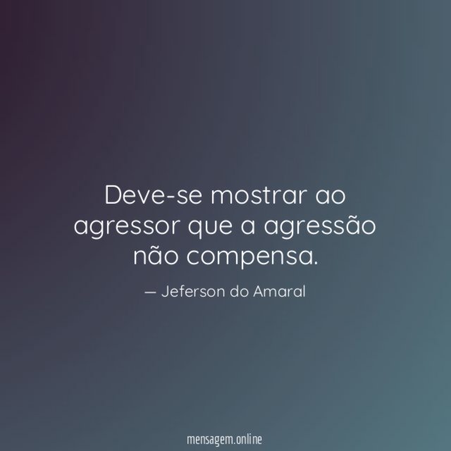 Deve-se mostrar ao agressor que a agressão não compensa
