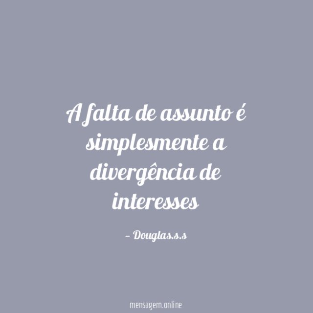 A falta de assunto é simplesmente a divergência de interesses