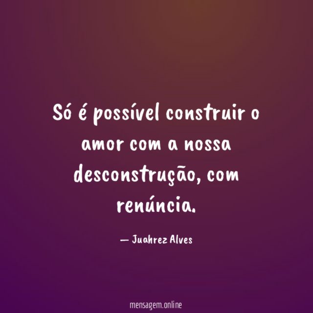 Só é possível construir o amor com a nossa desconstrução