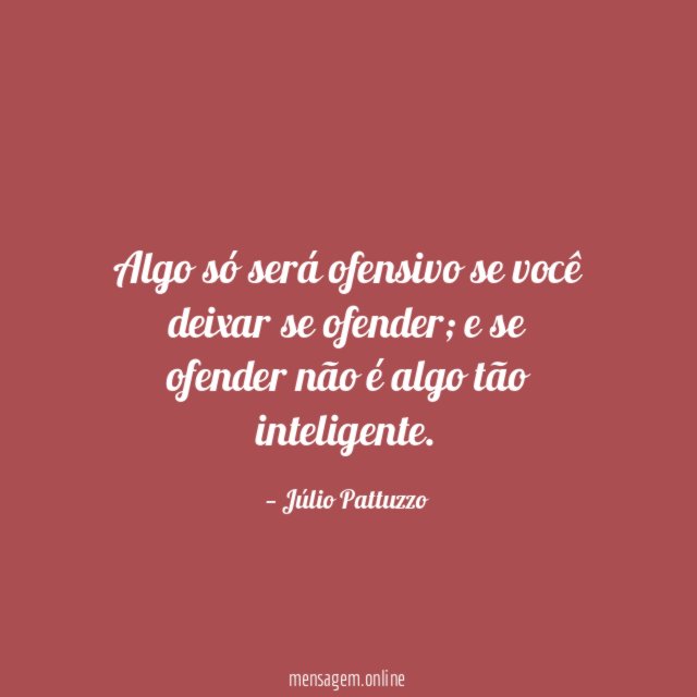 Algo só será ofensivo se você deixar se ofender