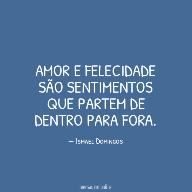 Amor e felecidade são sentimentos que partem de dentro para fora