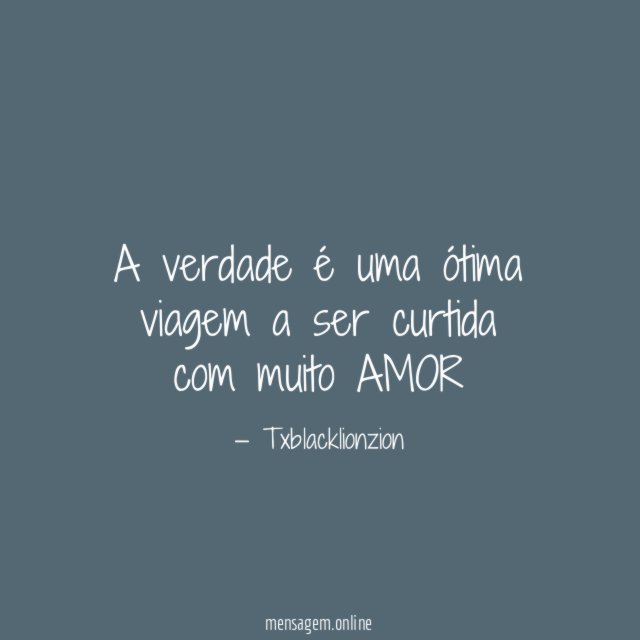 A verdade é uma ótima viagem a ser curtida com muito AMOR