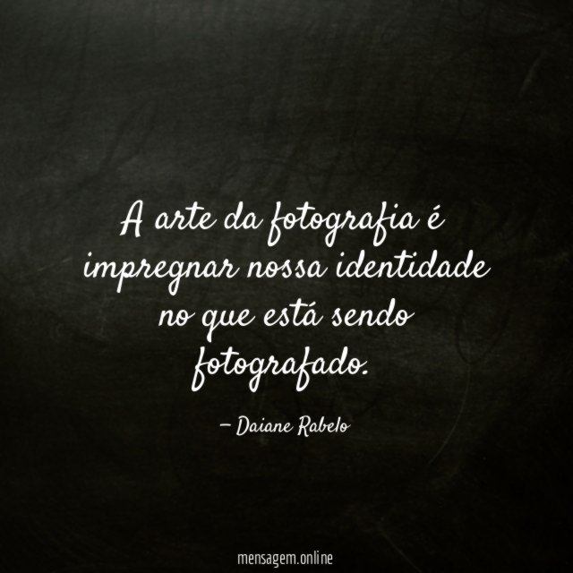 A arte da fotografia é impregnar nossa identidade no que está sendo fotografado