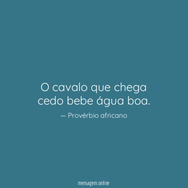 O cavalo que chega cedo bebe água boa