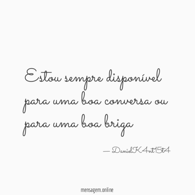 Estou sempre disponível para uma boa conversa ou