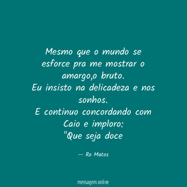 Mesmo que o mundo se esforce pra me mostrar o amargo