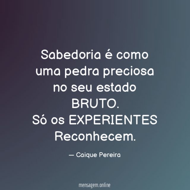 Sabedoria é como uma pedra preciosa no seu estado BRUTO