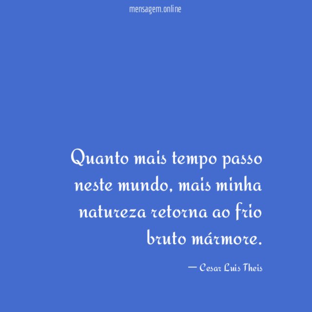 Quanto mais tempo passo neste mundo