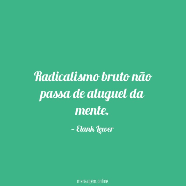 Radicalismo bruto não passa de aluguel da mente