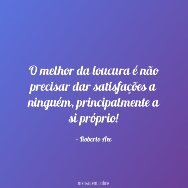 O melhor da loucura é não precisar dar