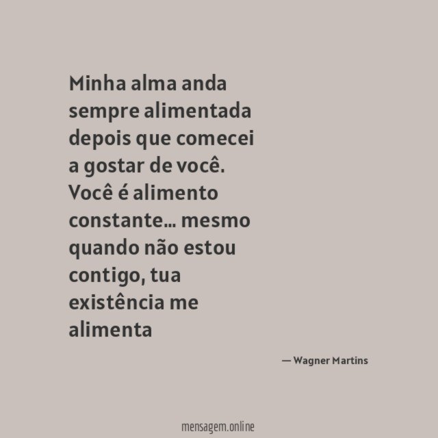 Minha alma anda sempre alimentada depois que comecei a gostar de você