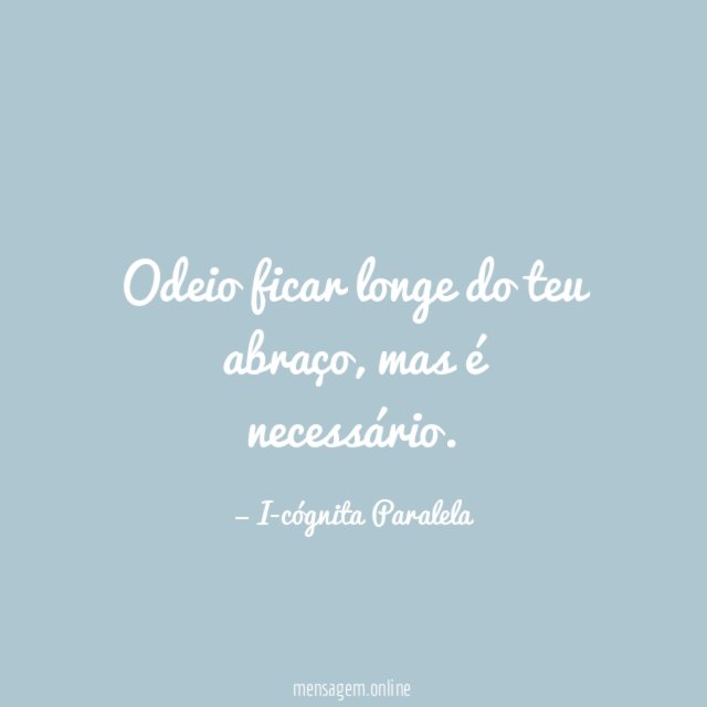 Odeio ficar longe do teu abraço