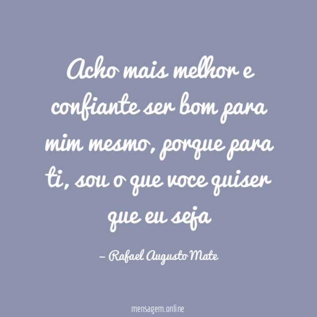 Acho mais melhor e confiante ser bom para mim mesmo