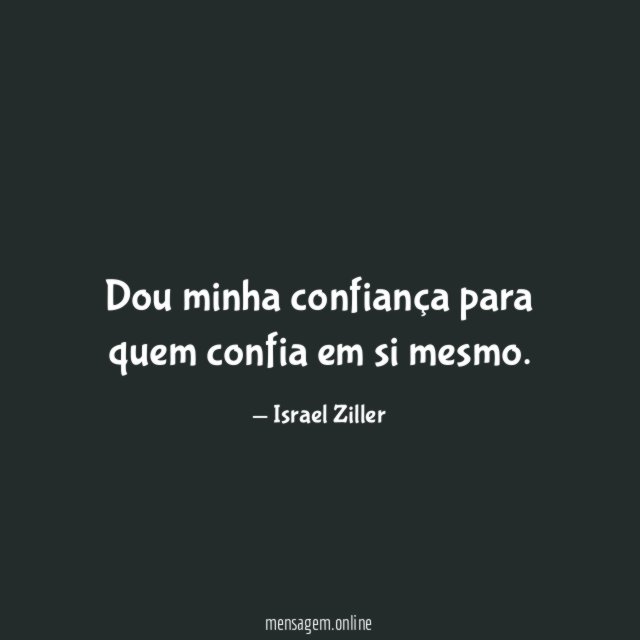 Dou minha confiança para quem confia em si mesmo