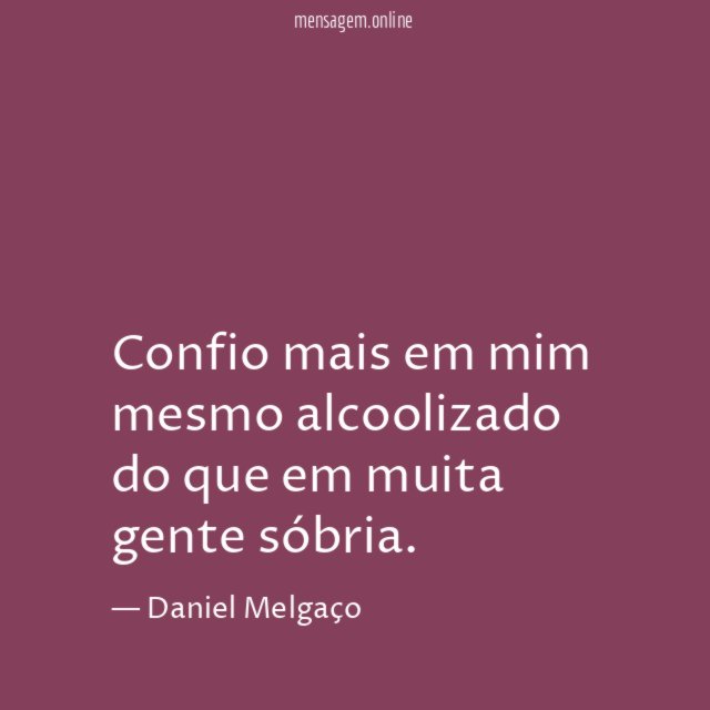 Confio mais em mim mesmo alcoolizado do que