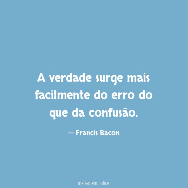 A verdade surge mais facilmente do erro do que da confusão