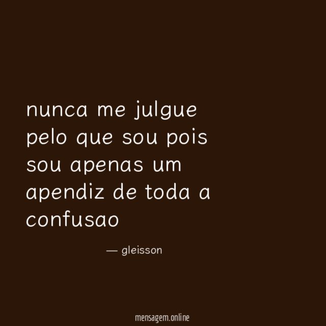 nunca me julgue pelo que sou pois sou apenas