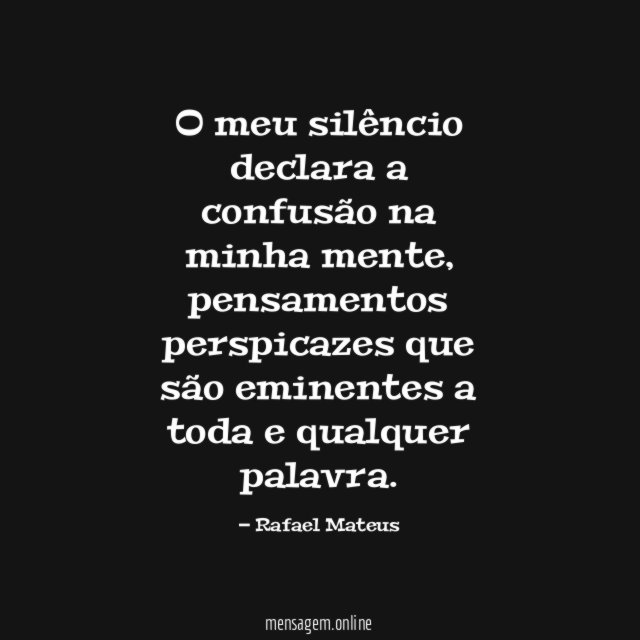 O meu silêncio declara a confusão na minha mente