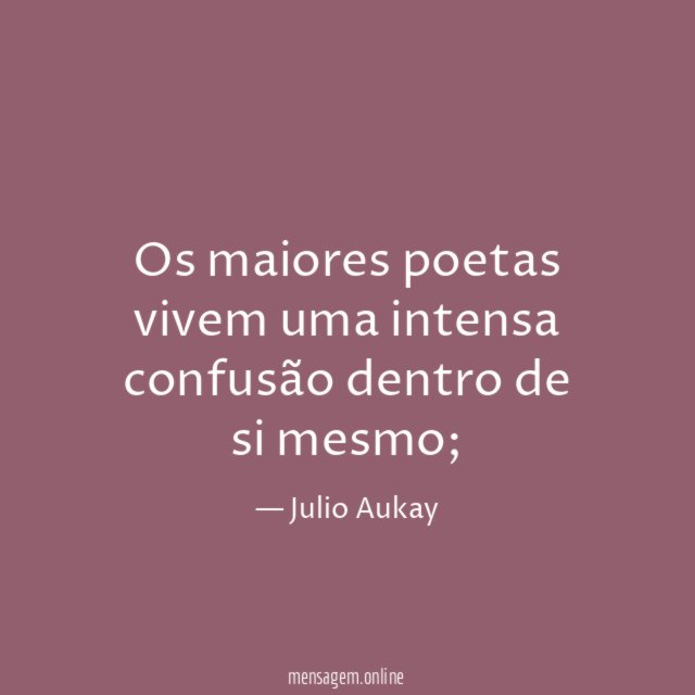 Os maiores poetas vivem uma intensa confusão dentro de si mesmo