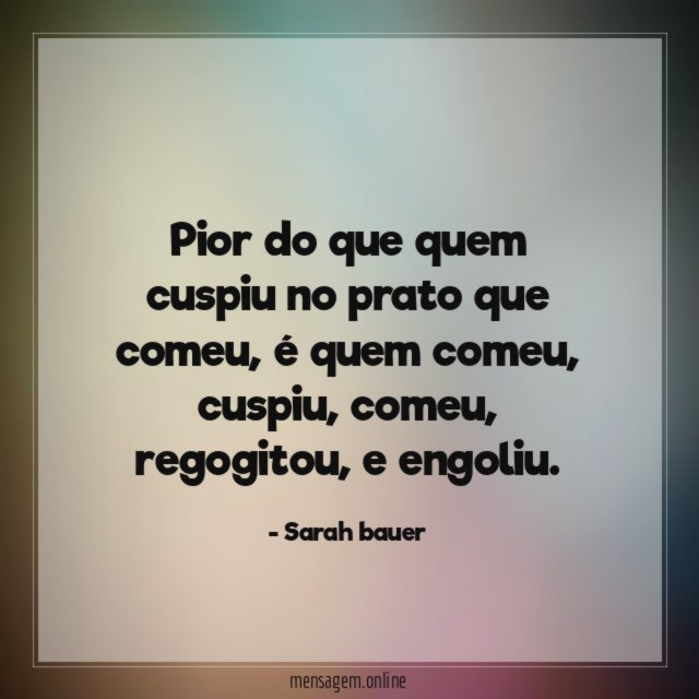 Pior do que quem cuspiu no prato que comeu
