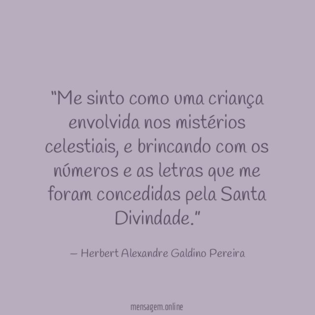 Me sinto como uma criança envolvida nos mistérios celestiais