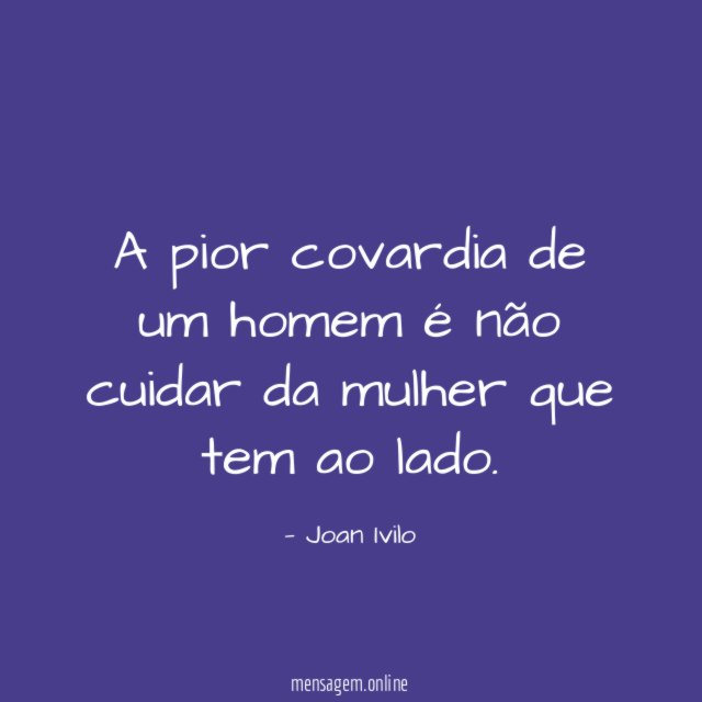A pior covardia de um homem é
