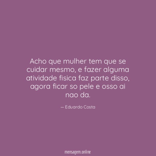 Acho que mulher tem que se cuidar mesmo