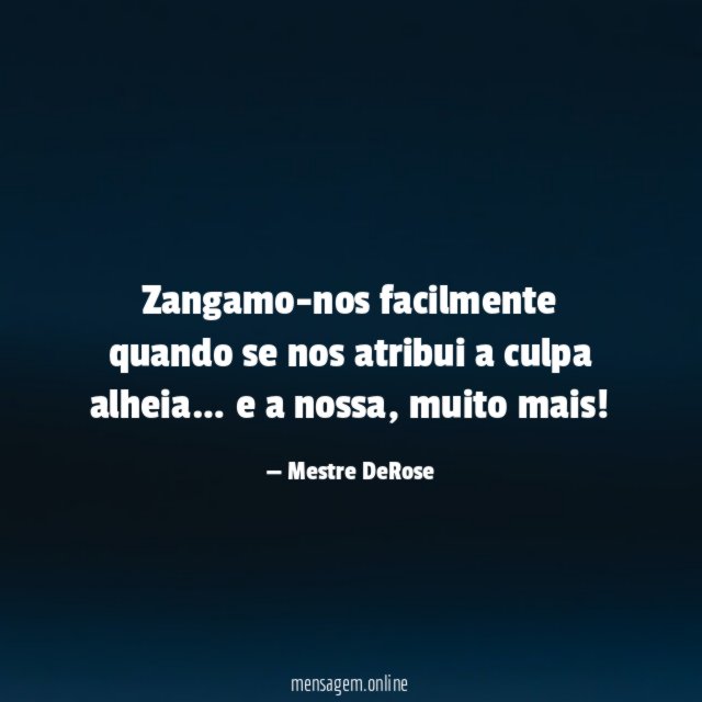 Zangamo-nos facilmente quando se nos atribui a culpa alheia