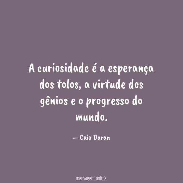 A curiosidade é a esperança dos tolos