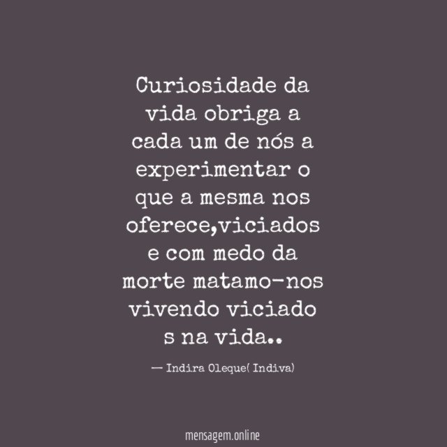Curiosidade da vida obriga a cada um de
