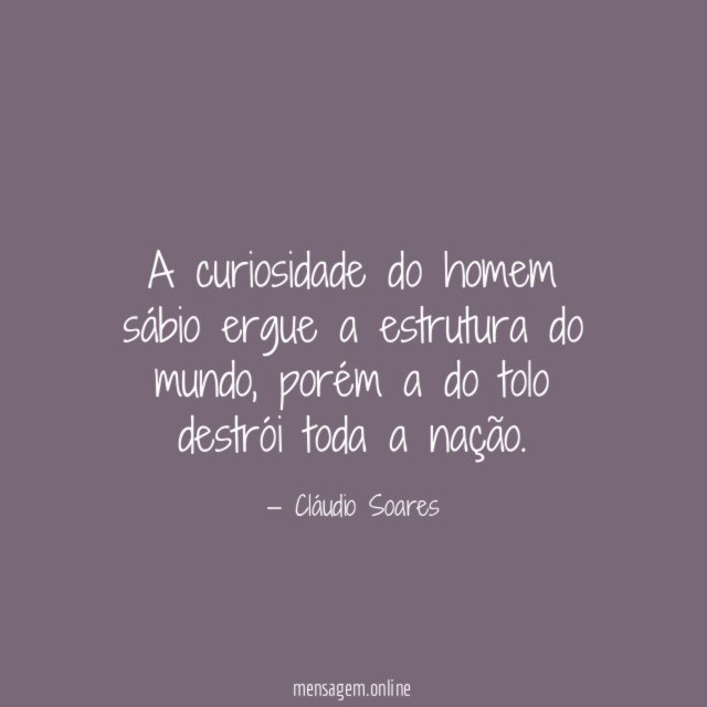 A curiosidade do homem sábio ergue a estrutura do mundo