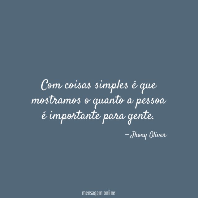 Com coisas simples é que mostramos o quanto a pessoa é importante para gente
