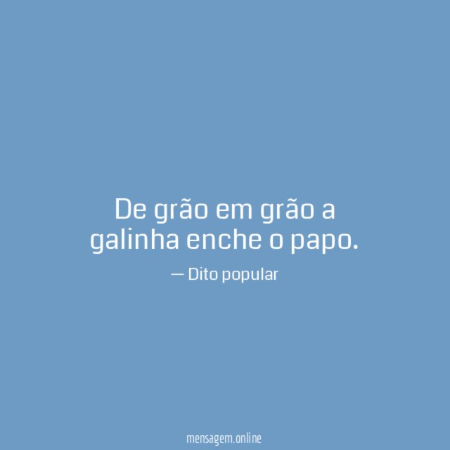 De grão em grão a galinha enche o papo