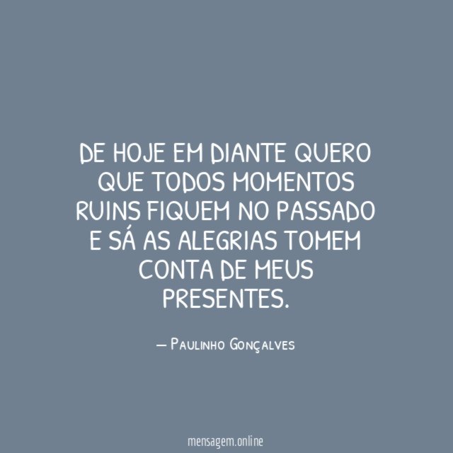 De hoje em diante quero que todos momentos
