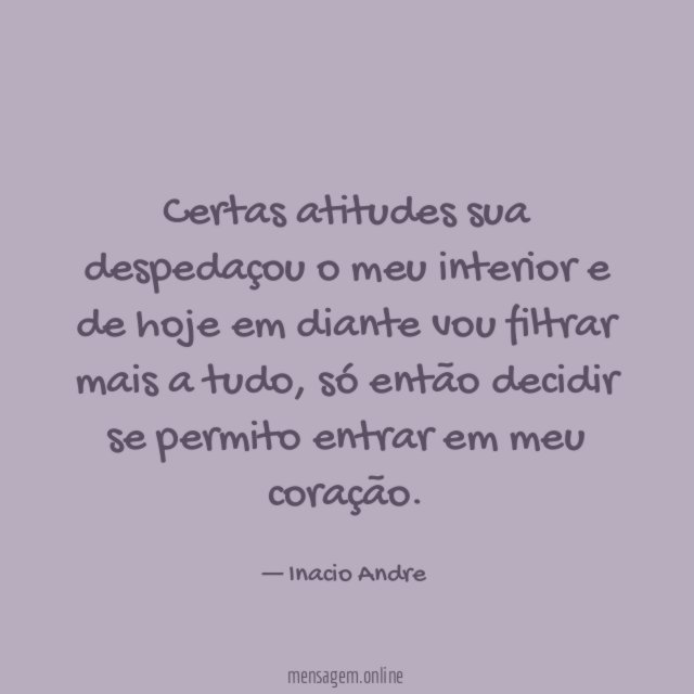 Certas atitudes sua despedaçou o meu interior