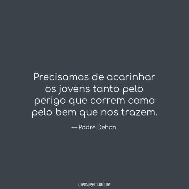 Precisamos de acarinhar os jovens tanto pelo perigo