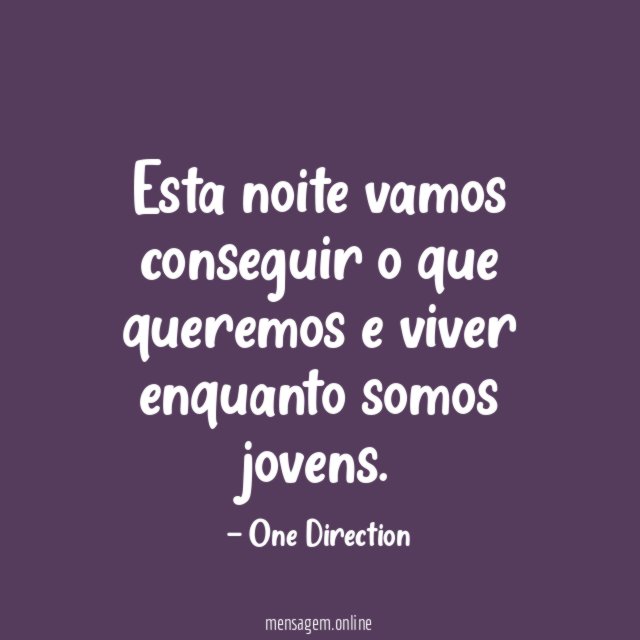 Esta noite vamos conseguir o que queremos e viver enquanto somos jovens