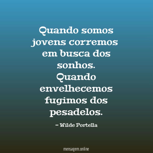 Quando somos jovens corremos em busca dos sonhos