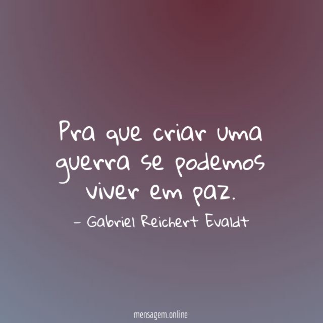 Pra que criar uma guerra se podemos viver em paz
