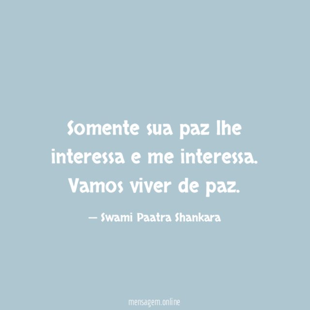 Somente sua paz lhe interessa e me interessa