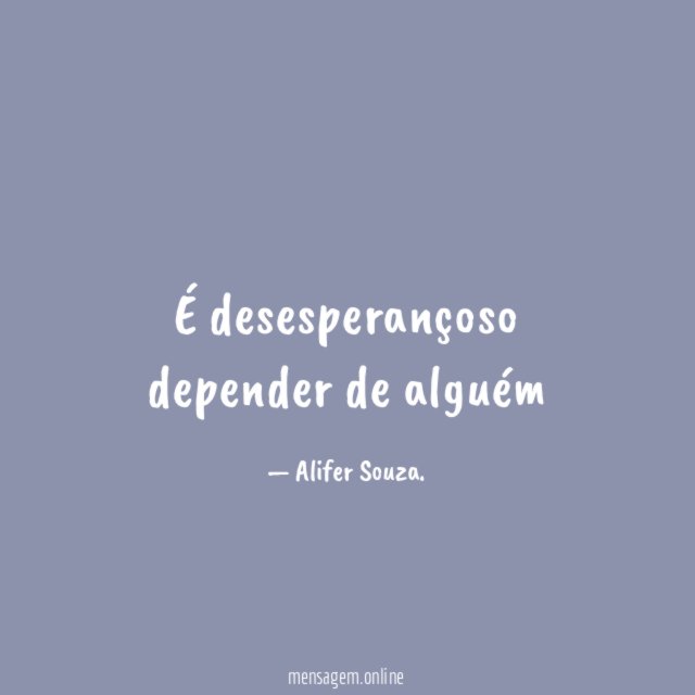 É desesperançoso depender de alguém