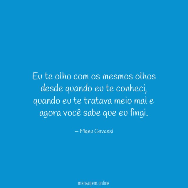Eu te olho com os mesmos olhos desde quando eu te conheci