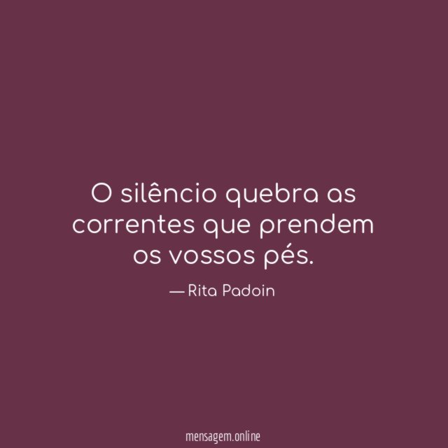 O silêncio quebra as correntes que prendem os vossos pés