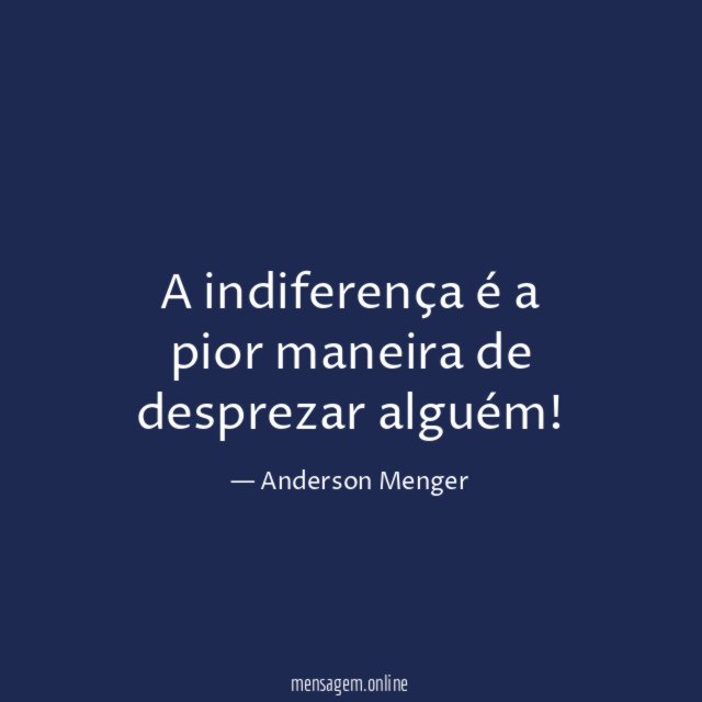A indiferença é a pior maneira de desprezar alguém