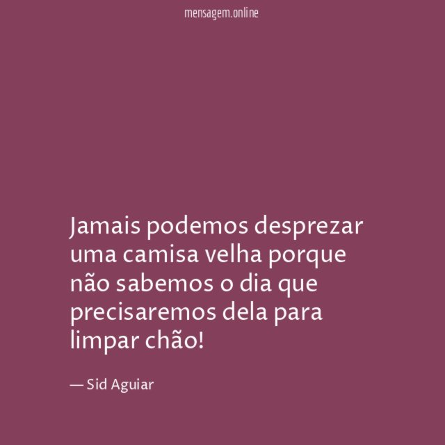 Jamais podemos desprezar uma camisa velha porque não