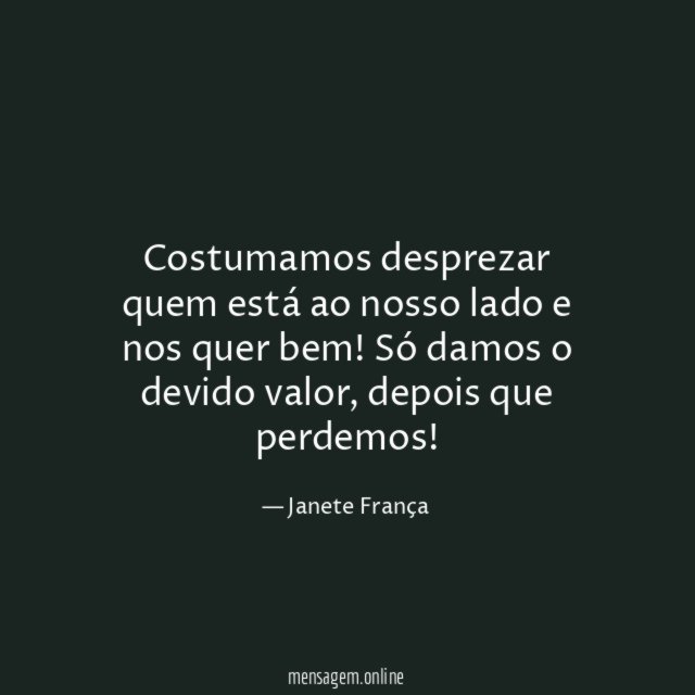 Costumamos desprezar quem está ao nosso lado e nos quer bem