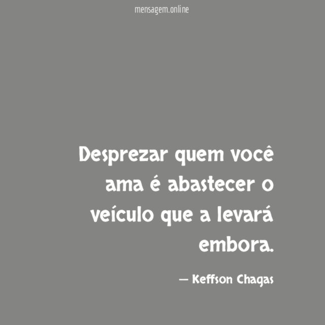 Desprezar quem você ama é abastecer o veículo que a levará embora