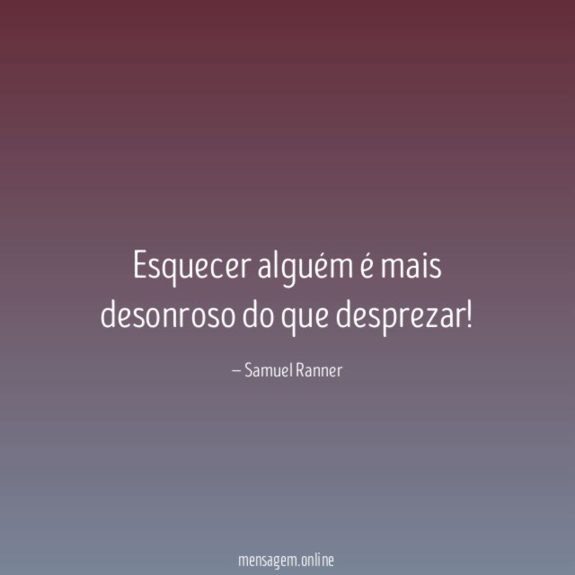 Esquecer alguém é mais desonroso do que desprezar